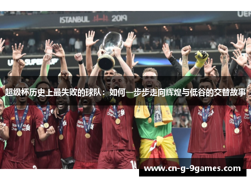 超级杯历史上最失败的球队:如何一步步走向辉煌与低谷的交替故事 超级杯历史上最失败的球队:如何一步步走向辉煌与低谷的交替故事