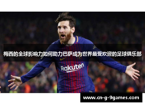 梅西的全球影响力如何助力巴萨成为世界最受欢迎的足球俱乐部