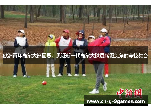 欧洲青年高尔夫巡回赛：见证新一代高尔夫球员崭露头角的竞技舞台