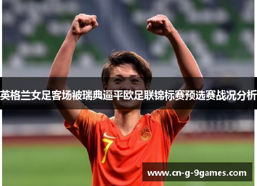英格兰女足客场被瑞典逼平欧足联锦标赛预选赛战况分析