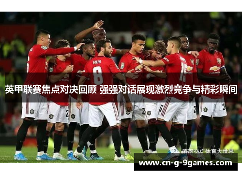 英甲联赛焦点对决回顾 强强对话展现激烈竞争与精彩瞬间